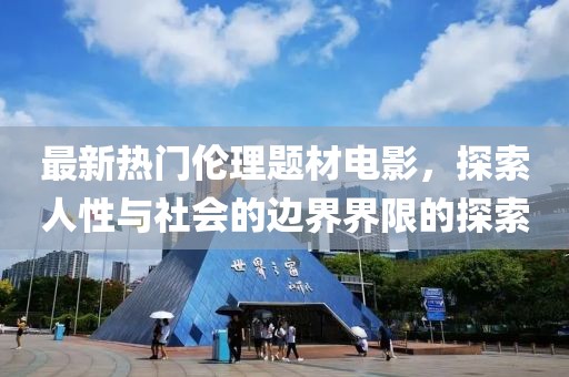 最新熱門倫理題材電影，探索人性與社會(huì)的邊界界限的探索