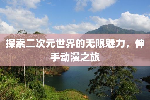 探索二次元世界的無限魅力，伸手動(dòng)漫之旅
