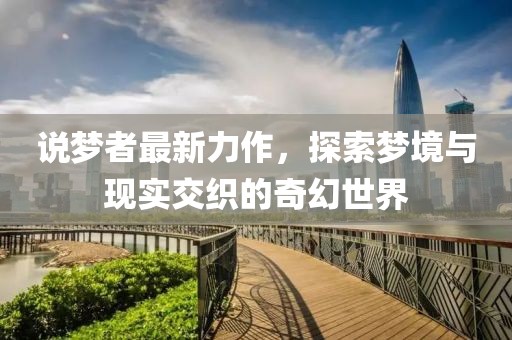 說夢者最新力作，探索夢境與現(xiàn)實交織的奇幻世界