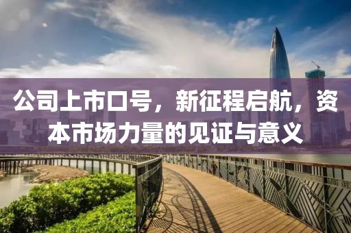 公司上市口號，新征程啟航，資本市場力量的見證與意義
