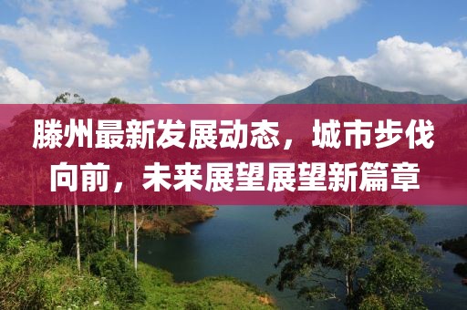 滕州最新發(fā)展動(dòng)態(tài)，城市步伐向前，未來展望展望新篇章