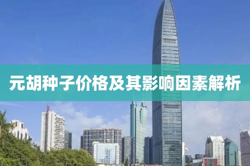 元胡種子價格及其影響因素解析