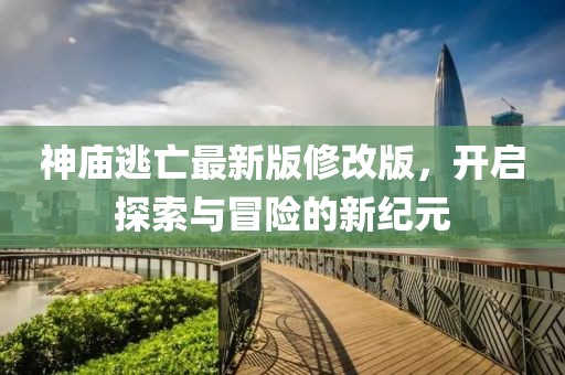 神廟逃亡最新版修改版，開啟探索與冒險(xiǎn)的新紀(jì)元