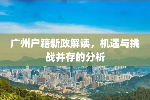 廣州戶籍新政解讀，機(jī)遇與挑戰(zhàn)并存的分析