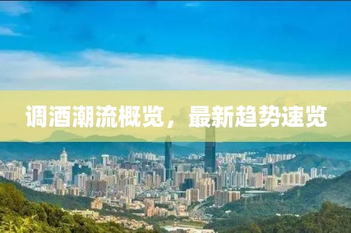 調(diào)酒潮流概覽，最新趨勢速覽