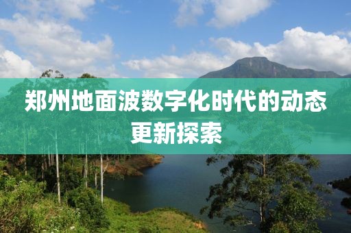 鄭州地面波數(shù)字化時(shí)代的動(dòng)態(tài)更新探索