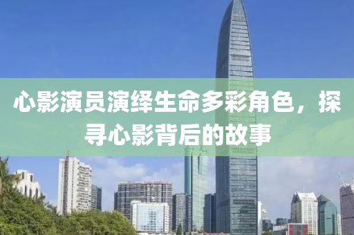 心影演員演繹生命多彩角色，探尋心影背后的故事