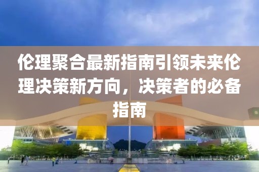 倫理聚合最新指南引領未來倫理決策新方向，決策者的必備指南