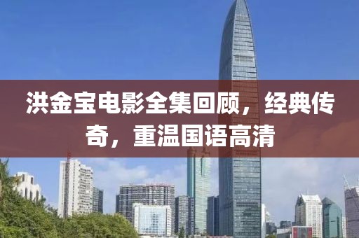 洪金寶電影全集回顧，經(jīng)典傳奇，重溫國語高清