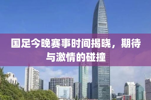 國足今晚賽事時間揭曉，期待與激情的碰撞