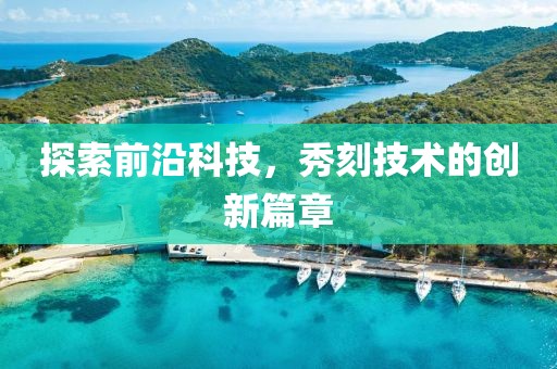 探索前沿科技，秀刻技術(shù)的創(chuàng)新篇章