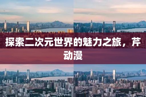 探索二次元世界的魅力之旅，芹動漫