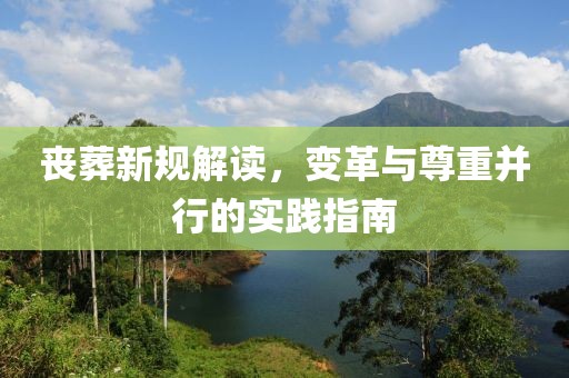 喪葬新規(guī)解讀，變革與尊重并行的實踐指南