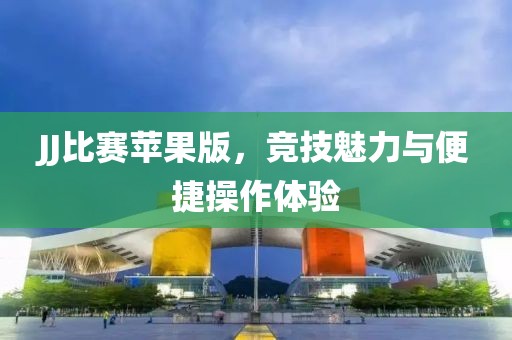 JJ比賽蘋(píng)果版，競(jìng)技魅力與便捷操作體驗(yàn)