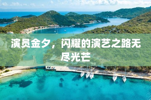 演員金夕，閃耀的演藝之路無盡光芒