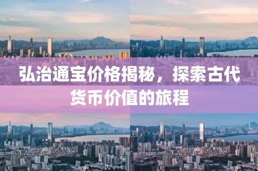 弘治通寶價格揭秘，探索古代貨幣價值的旅程