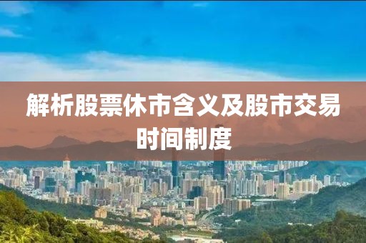解析股票休市含義及股市交易時間制度