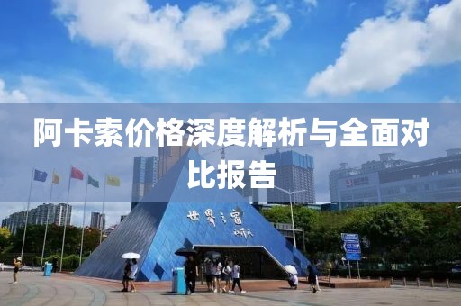 阿卡索價(jià)格深度解析與全面對(duì)比報(bào)告