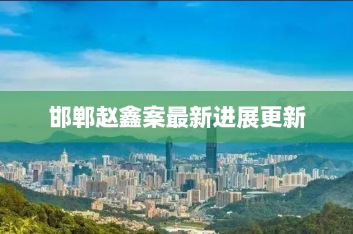 邯鄲趙鑫案最新進(jìn)展更新