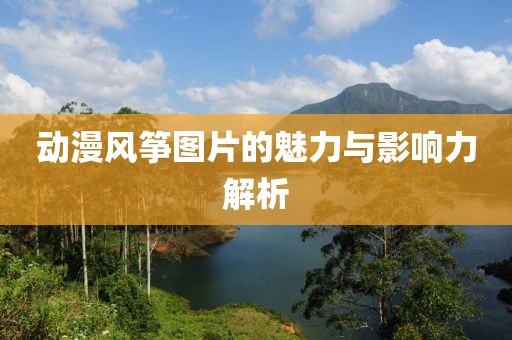 動漫風(fēng)箏圖片的魅力與影響力解析