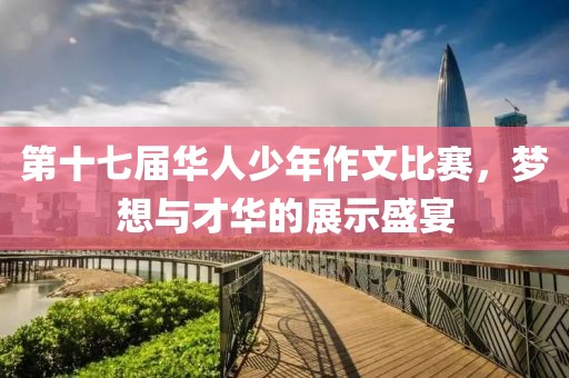 第十七屆華人少年作文比賽，夢想與才華的展示盛宴