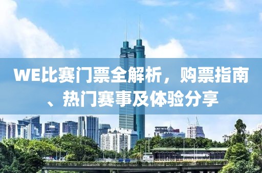 WE比賽門票全解析，購(gòu)票指南、熱門賽事及體驗(yàn)分享
