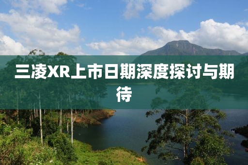 三凌XR上市日期深度探討與期待