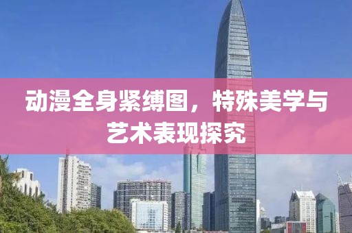 動漫全身緊縛圖，特殊美學與藝術表現(xiàn)探究