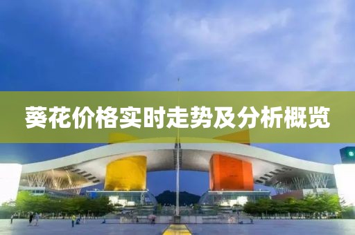 葵花價(jià)格實(shí)時(shí)走勢(shì)及分析概覽