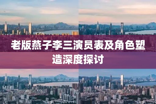 老版燕子李三演員表及角色塑造深度探討