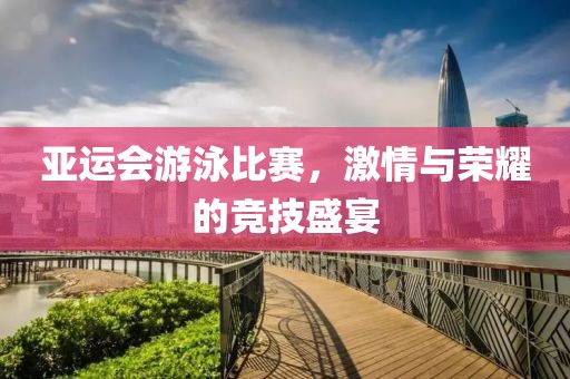 亞運會游泳比賽，激情與榮耀的競技盛宴