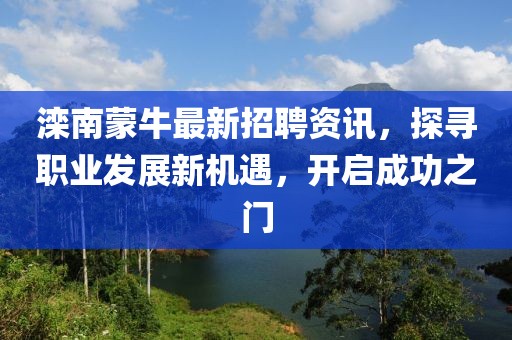 灤南蒙牛最新招聘資訊，探尋職業(yè)發(fā)展新機(jī)遇，開(kāi)啟成功之門(mén)