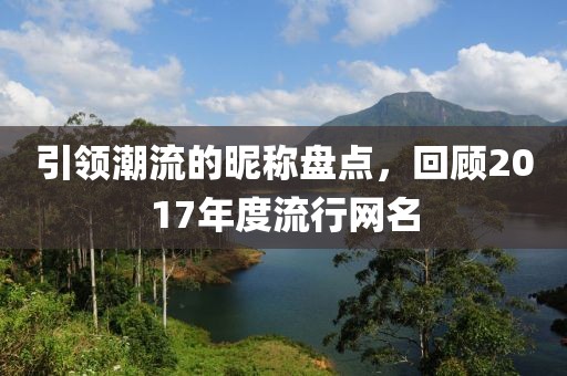 引領(lǐng)潮流的昵稱(chēng)盤(pán)點(diǎn)，回顧2017年度流行網(wǎng)名