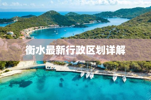 衡水最新行政區(qū)劃詳解