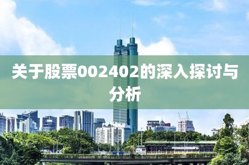 關(guān)于股票002402的深入探討與分析