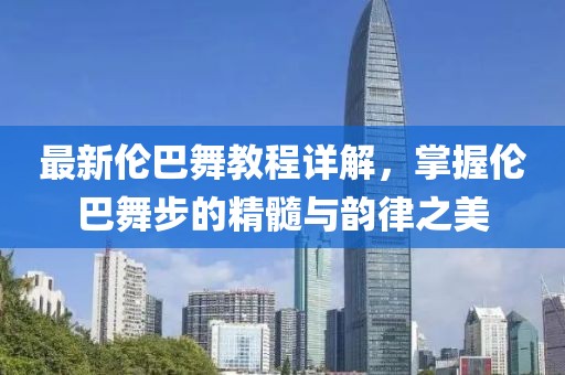 最新倫巴舞教程詳解，掌握倫巴舞步的精髓與韻律之美