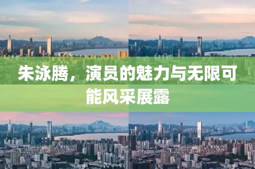 朱泳騰，演員的魅力與無(wú)限可能風(fēng)采展露