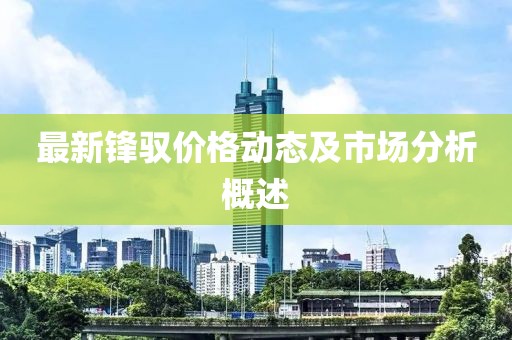 最新鋒馭價格動態(tài)及市場分析概述