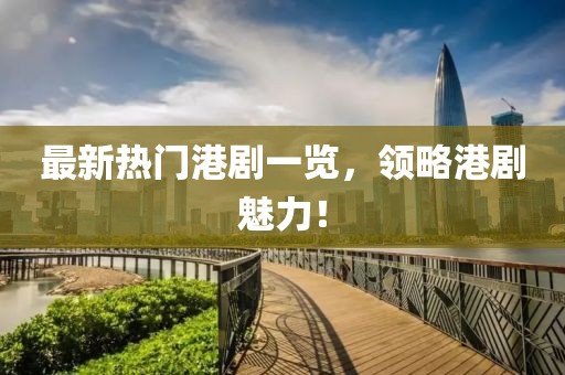 最新熱門港劇一覽，領(lǐng)略港劇魅力！