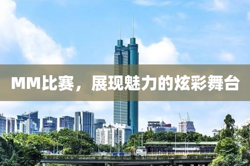 MM比賽，展現(xiàn)魅力的炫彩舞臺