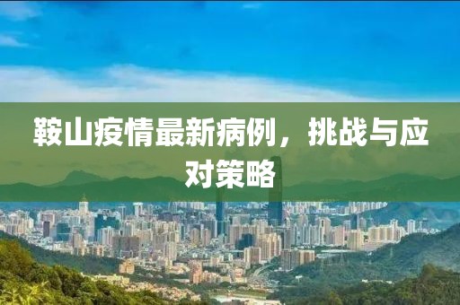 鞍山疫情最新病例，挑戰(zhàn)與應(yīng)對策略