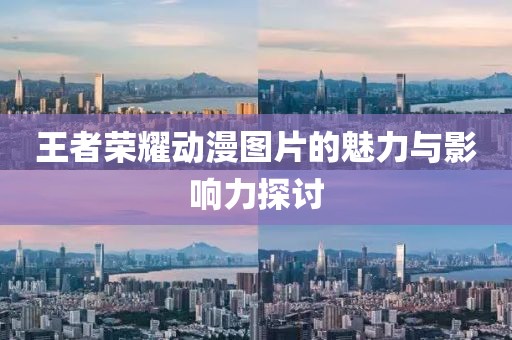 王者榮耀動漫圖片的魅力與影響力探討