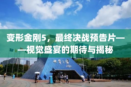 變形金剛5，最終決戰(zhàn)預(yù)告片——視覺盛宴的期待與揭秘
