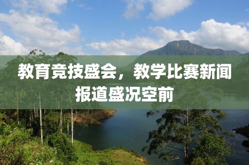 教育競(jìng)技盛會(huì)，教學(xué)比賽新聞報(bào)道盛況空前