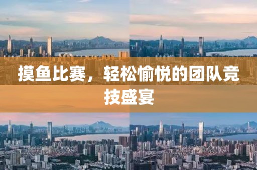 摸魚比賽，輕松愉悅的團(tuán)隊(duì)競(jìng)技盛宴