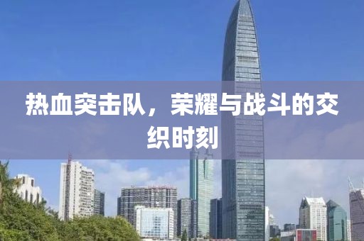 熱血突擊隊(duì)，榮耀與戰(zhàn)斗的交織時刻