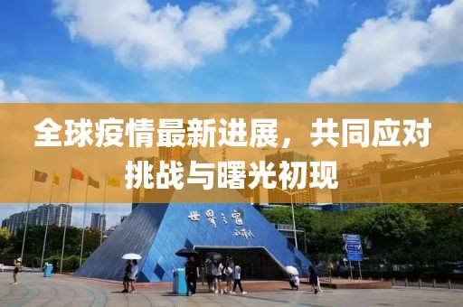 全球疫情最新進(jìn)展，共同應(yīng)對(duì)挑戰(zhàn)與曙光初現(xiàn)