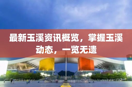 最新玉溪資訊概覽，掌握玉溪動態(tài)，一覽無遺