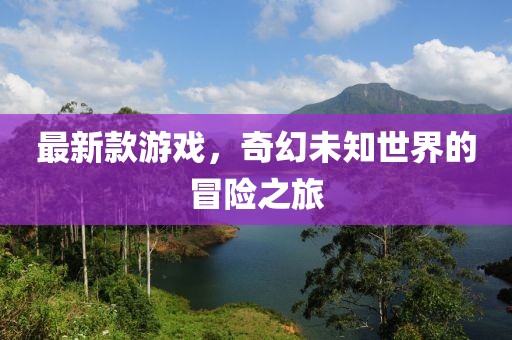 最新款游戲，奇幻未知世界的冒險(xiǎn)之旅