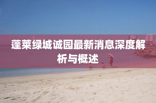 蓬萊綠城誠園最新消息深度解析與概述